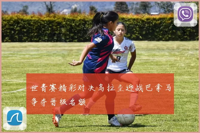 世青赛精彩对决乌拉圭迎战巴拿马争夺晋级名额