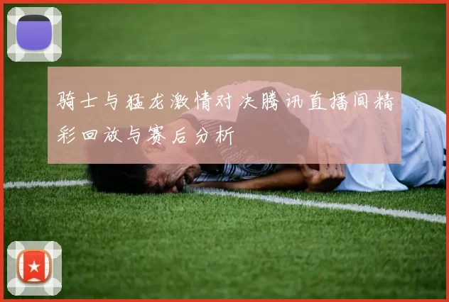 骑士与猛龙激情对决腾讯直播间精彩回放与赛后分析