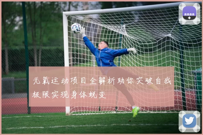 无氧运动项目全解析助你突破自我极限实现身体蜕变