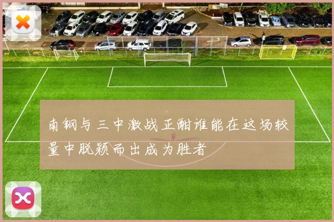 南钢与三中激战正酣谁能在这场较量中脱颖而出成为胜者