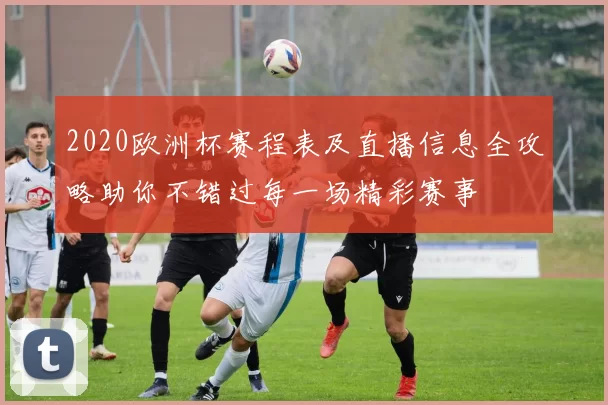 2020欧洲杯赛程表及直播信息全攻略助你不错过每一场精彩赛事